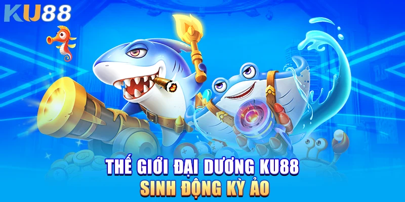 Thế giới đại dương KU88 sinh động kỳ ảo